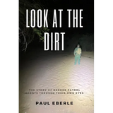 Look at the Dirt: The Story of Border Patrol Agents Through Their Own Eyes - Paperback