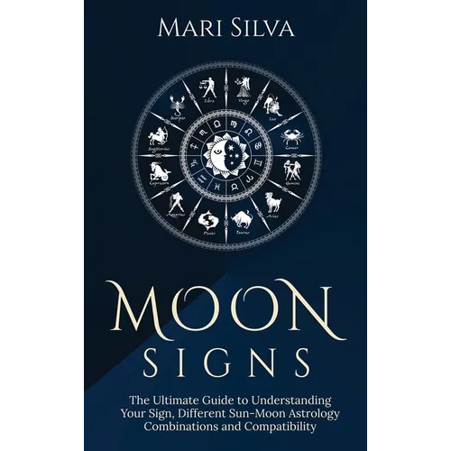 Moon Signs: The Ultimate Guide to Understanding Your Sign, Different Sun-Moon Astrology Combinations, and Compatibility