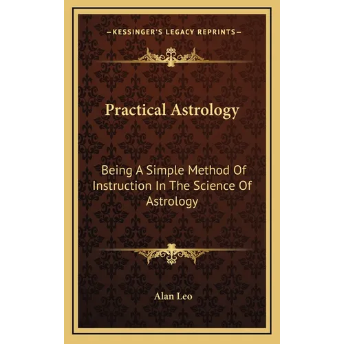 Practical Astrology: Being A Simple Method Of Instruction In The Science Of Astrology