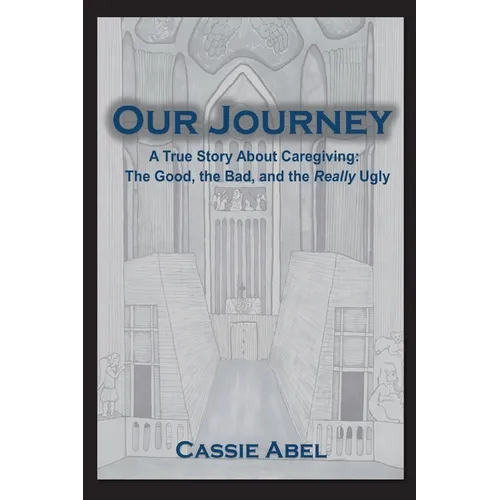 Our Journey: A True Story about Caregiving: The Good, The Bad, and the Really Ugly.