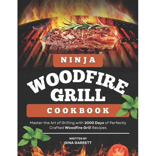 Ninja Woodfire Grill Cookbook: Master the Art of Grilling with 2000 Days of Perfectly Crafted Woodfire Grill Recipes