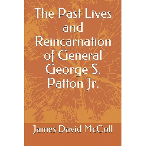 The Past Lives and Reincarnation of General George S. Patton Jr.