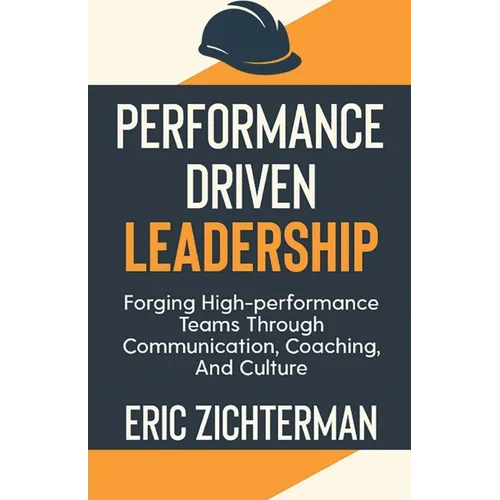 Performance Driven Leadership: Forging High Performance Teams Through Communication, Coaching, and Culture