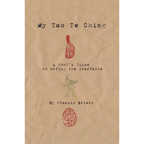 My Tao Te Ching - A Fool's Guide to Effing the Ineffable: Ancient spiritual wisdom translated for modern life