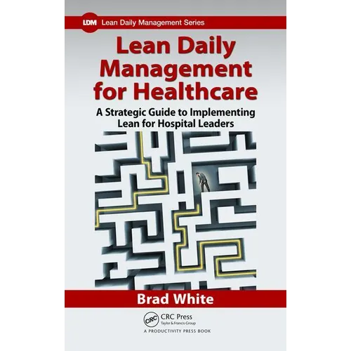 Lean Daily Management for Healthcare: A Strategic Guide to Implementing Lean for Hospital Leaders