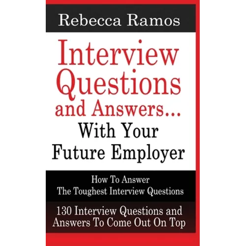 INTERVIEW QUESTIONS AND ANSWERS...WITH YOUR FUTURE EMPLOYER How To Answer The Toughest Interview Questions
