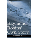 Raymond Robins' Own Story: The Untold Story of a Political Mystery