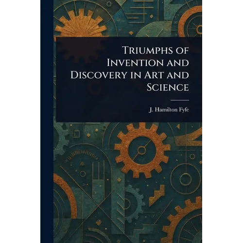 Triumphs of Invention and Discovery in Art and Science