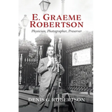 E. Graeme Robertson: Physician, Photographer, Preserver - Paperback