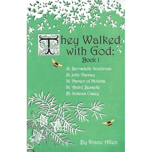 They Walked with God: St. Bernadette Soubirous, St. John Vianney, St. Damien of Molokai, St. Andre Bessette, Bl. Solanus Casey