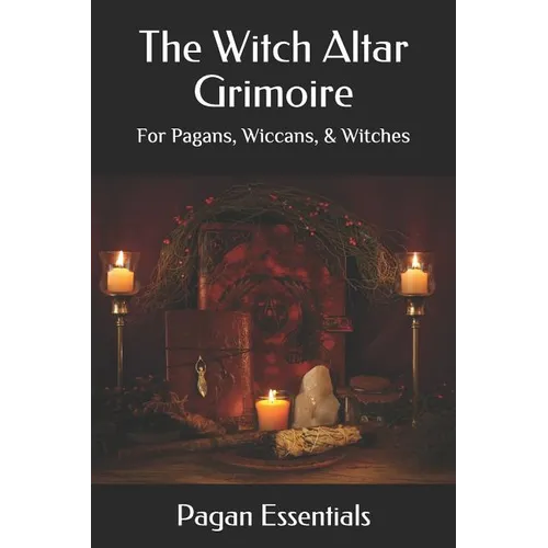 The Witch Altar Grimoire: For Pagans, Wiccans, & Witches