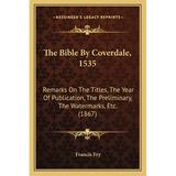 The Bible By Coverdale, 1535: Remarks On The Titles, The Year Of Publication, The Preliminary, The Watermarks, Etc. (1867)