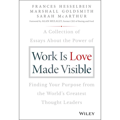 Work Is Love Made Visible: A Collection of Essays about the Power of Finding Your Purpose from the World's Greatest Thought Leaders