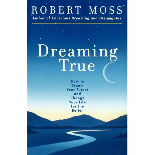 Dreaming True: How to Dream Your Future and Change Your Life for the Better