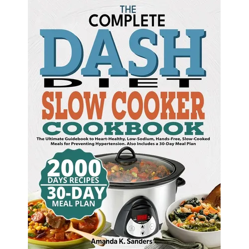 The Complete Dash Diet Slow Cooker Cookbook: The Ultimate Guidebook to Heart-Healthy, Low-Sodium, Hands-Free, Slow-Cooked Meals for Preventing Hyperte