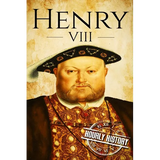 Henry VIII: A Life From Beginning to End