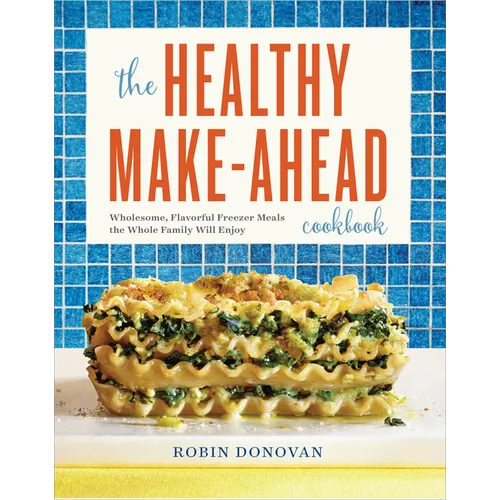 The Healthy Make-Ahead Cookbook: Wholesome, Flavorful Freezer Meals the Whole Family Will Enjoy