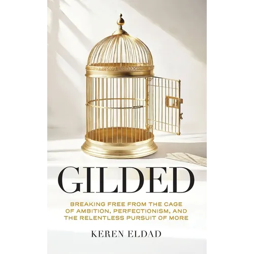 Gilded: Breaking Free from the Cage of Ambition, Perfectionism, and the Relentless Pursuit of More
