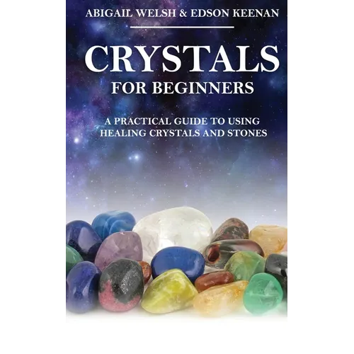 Crystals for Beginners: A Practical Guide to Using Healing Crystals and Stones