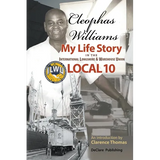 Cleophas Williams My Life Story in the International Longshore & Warehouse Union Local 10