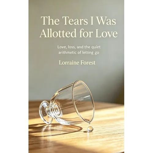 The Tears I Was Allotted for Love: Love, Loss, and the Quiet Arithmetic of Letting Go
