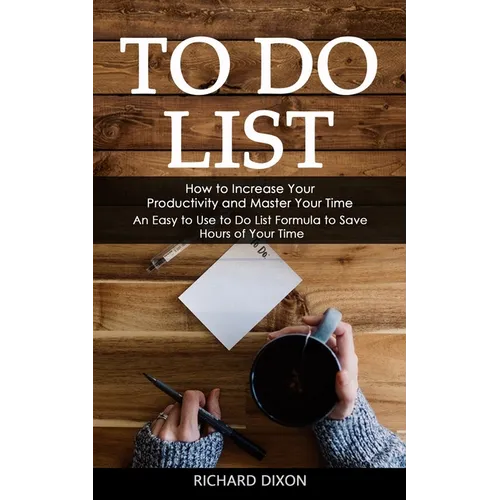 To Do List: How to Increase Your Productivity and Master Your Time (An Easy to Use to Do List Formula to Save Hours of Your Time)