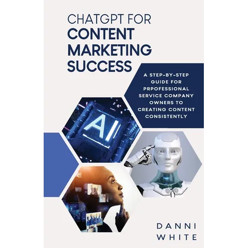 ChatGPT for Content Marketing Success: A Step-by-Step Guide for Professional Service Company Owners to Creating Content Consistently