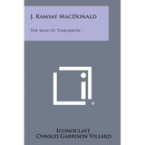 J. Ramsay MacDonald: The Man of Tomorrow