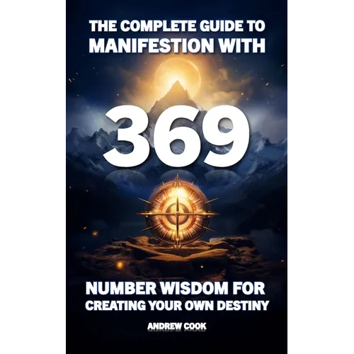 The Complete Guide to Manifestation With 369: Number Wisdom for Creating Your Own Destiny