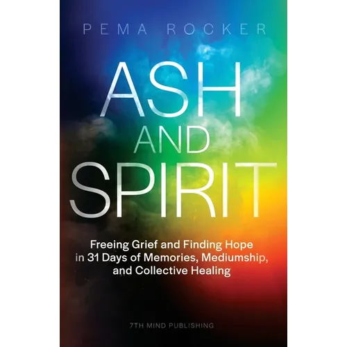 Ash and Spirit: Freeing Grief and Finding Hope in 31 Days of Memories, Mediumship, and Collective Healing