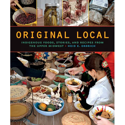 Original Local: Indigenous Foods, Stories, and Recipes from the Upper Midwest