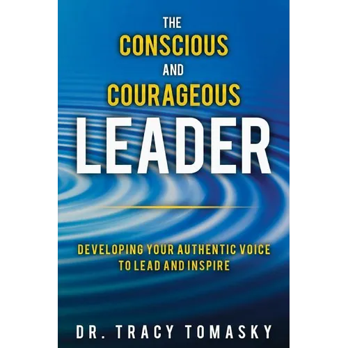 The Conscious And Courageous Leader: Developing Your Authentic Voice to Lead and Inspire