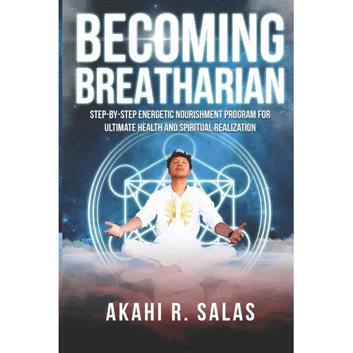 Becoming Breatharian: Step-By-Step Energetic Nourishment Program for Ultimate Health and Spiritual Realization