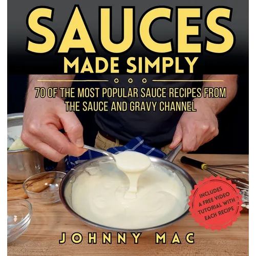 Sauces Made Simply: 70 of the most popular sauce recipes from The Sauce and Gravy Channel