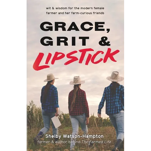 Grace, Grit & Lipstick: Wit & Wisdom for the Modern Female Farmer & her Farm-Curious Friends