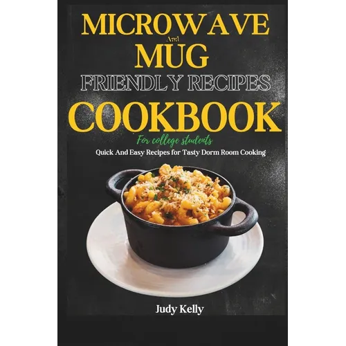 Microwave and Mug Friendly Recipes Cookbook For College Students: Quick and Easy Recipes for Tasty Dorm Room Cooking