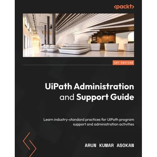 UiPath Administration and Support Guide: Learn industry-standard practices for UiPath program support and administration activities