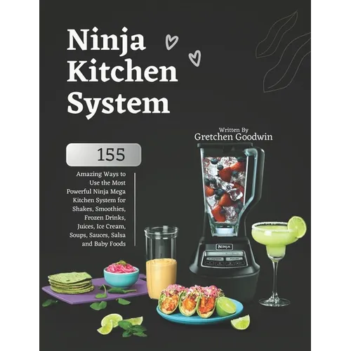 Ninja Kitchen System Cookbook: 155 Amazing Ways to Use the Most Powerful Ninja Mega Kitchen System for Shakes, Smoothies, Frozen Drinks, Juices, Ice