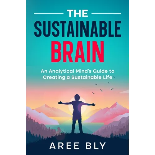 The Sustainable Brain: An Analytical Mind's Guide to Creating a Sustainable Life