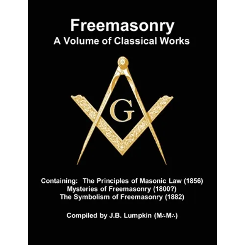 Freemasonry - a Volume of Classical Works: Containing the Principles of Masonic Law (1856), Mysteries of Freemasonry (1800?), the Symbolism of Freemas
