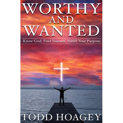 Worthy and Wanted: Know God. Find Yourself. Fulfill Your Purpose