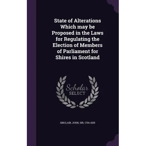 State of Alterations Which may be Proposed in the Laws for Regulating the Election of Members of Parliament for Shires in Scotland