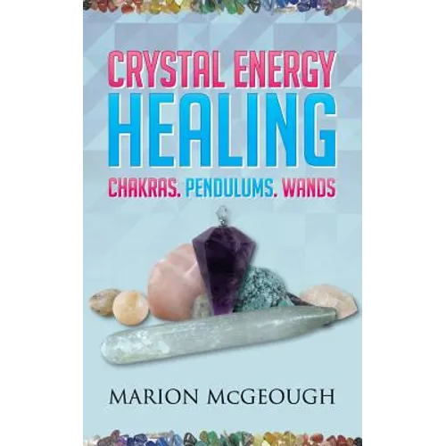 Crystal Energy Healing: Chakras, Pendulums, Wands