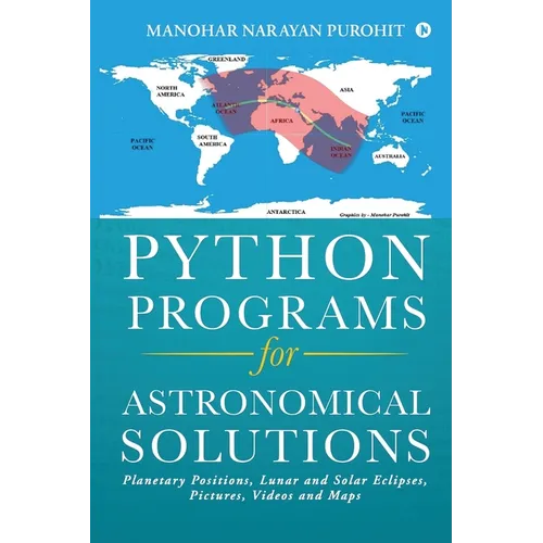 Python Programs for Astronomical Solutions: Planetary Positions, Lunar and Solar Eclipses, Pictures, Videos and Maps