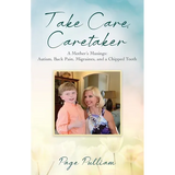 Take Care, Caretaker - A Mother's Musings: Autism, Back Pain, Migraines, and a Chipped Tooth - Paperback