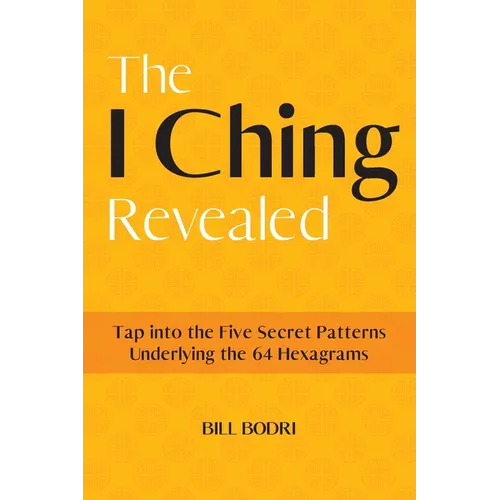 The I Ching Revealed: Tap Into the Five Secret Patterns Underlying the 64 Hexagrams