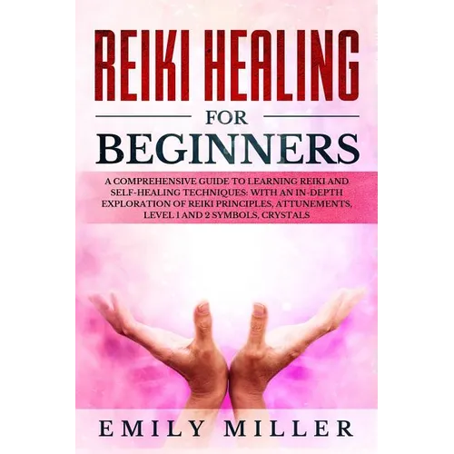 Reiki Healing for Beginners: A COMPREHENSIVE GUIDE to Learning Reiki and Self-Healing TECHNIQUES: With an In-depth Exploration of Reiki PRINCIPLES,