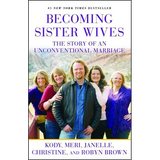 Becoming Sister Wives: The Story of an Unconventional Marriage - Paperback