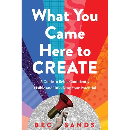 What You Came Here to Create: A Guide to Being Confidently Visible and Unlocking Your Potential