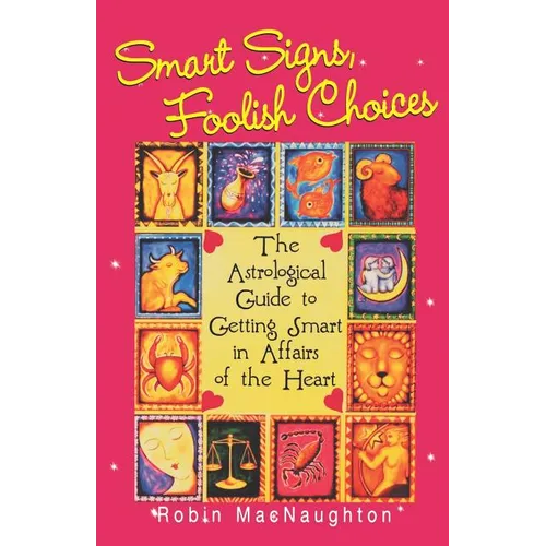 Smart Signs, Foolish Choices: The Astrological Guide to Getting Smart in Affairs of the Heart